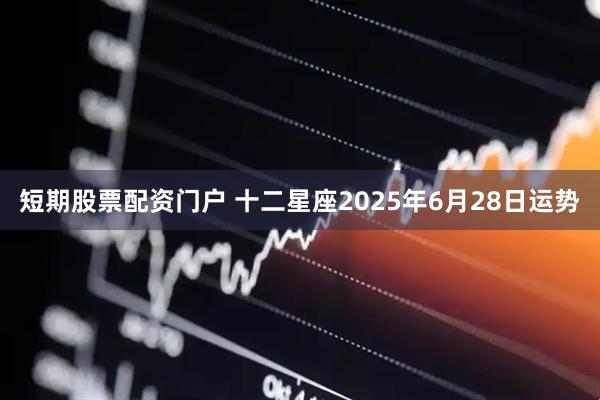 短期股票配资门户 十二星座2025年6月28日运势