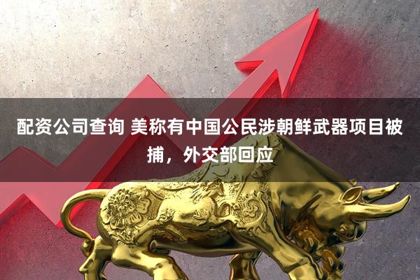 配资公司查询 美称有中国公民涉朝鲜武器项目被捕，外交部回应