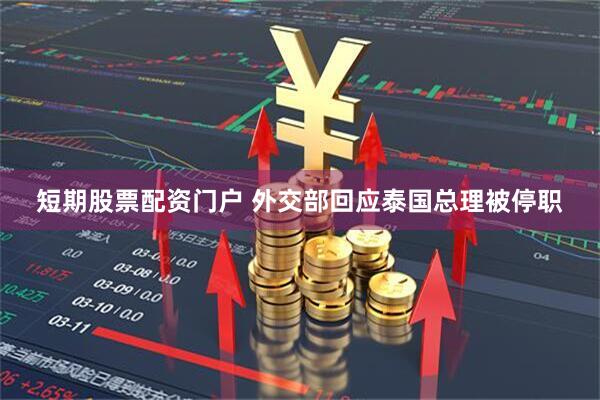 短期股票配资门户 外交部回应泰国总理被停职