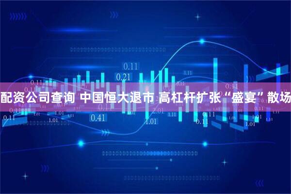 配资公司查询 中国恒大退市 高杠杆扩张“盛宴”散场