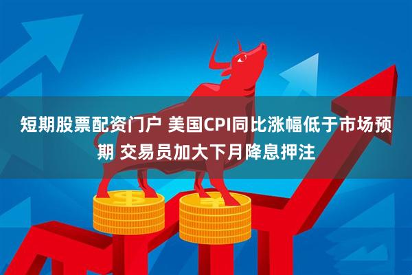 短期股票配资门户 美国CPI同比涨幅低于市场预期 交易员加大下月降息押注
