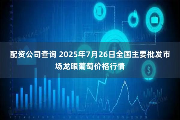 配资公司查询 2025年7月26日全国主要批发市场龙眼葡萄价格行情