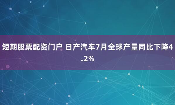 短期股票配资门户 日产汽车7月全球产量同比下降4.2%