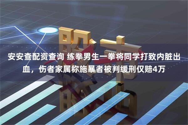 安安查配资查询 练拳男生一拳将同学打致内脏出血，伤者家属称施暴者被判缓刑仅赔4万