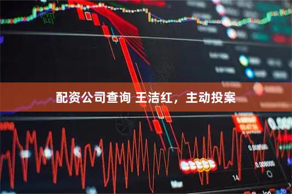 配资公司查询 王洁红，主动投案
