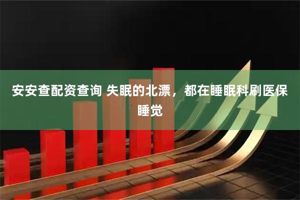 安安查配资查询 失眠的北漂，都在睡眠科刷医保睡觉