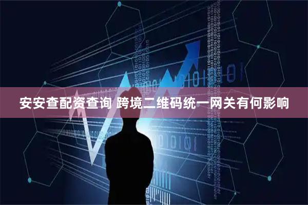 安安查配资查询 跨境二维码统一网关有何影响