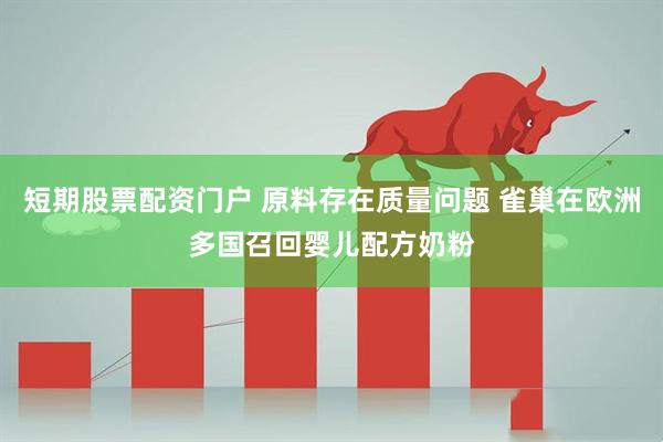 短期股票配资门户 原料存在质量问题 雀巢在欧洲多国召回婴儿配方奶粉
