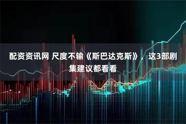 配资资讯网 尺度不输《斯巴达克斯》，这3部剧集建议都看看